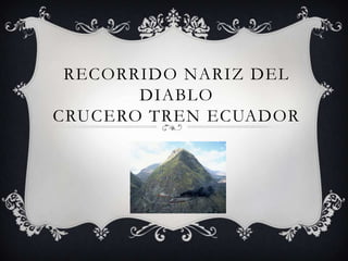 RECORRIDO NARIZ DEL
DIABLO
CRUCERO TREN ECUADOR

 