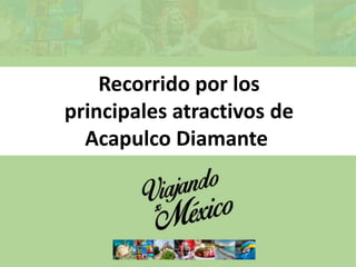 Recorrido por los
principales atractivos de
Acapulco Diamante
 