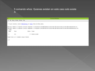 5 comando whos: Quienes existen en este caso solo existe 
A 
 