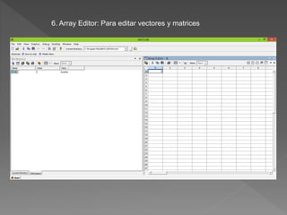 6. Array Editor: Para editar vectores y matrices 
 