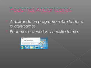 Arrastrando un programa sobre la barra
lo agregamos.
 Podemos ordenarlos a nuestra forma.
 