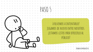 PASO 5
¡volvemos a intentarlo!
jugamos de nuevo entre nosotros.
¿estamos listos para ofrecerlo al
público?
fecha de entrega 16/6
 