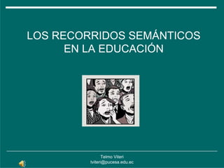 LOS RECORRIDOS SEMÁNTICOS
      EN LA EDUCACIÓN




                Telmo Viteri
         tviteri@pucesa.edu.ec