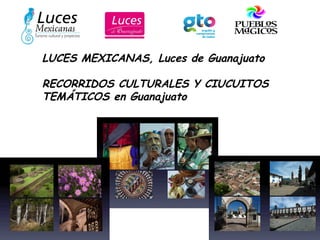 LUCES MEXICANAS, Luces de Guanajuato 
RECORRIDOS CULTURALES Y CIUCUITOS 
TEMÁTICOS en Guanajuato 
 