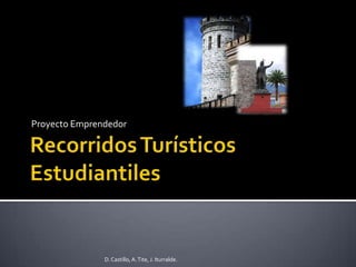 Recorridos Turísticos Estudiantiles Proyecto Emprendedor D. Castillo, A. Tite, J. Iturralde.  
