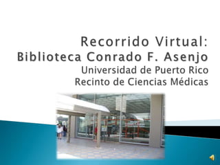Recorrido Virtual:Biblioteca Conrado F. AsenjoUniversidad de Puerto RicoRecinto de Ciencias Médicas 