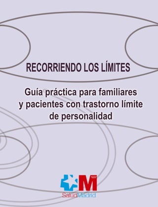 RECORRIENDO LOS LÍMITES 
Guía práctica para familiares 
y pacientes con trastorno límite 
de personalidad 
 