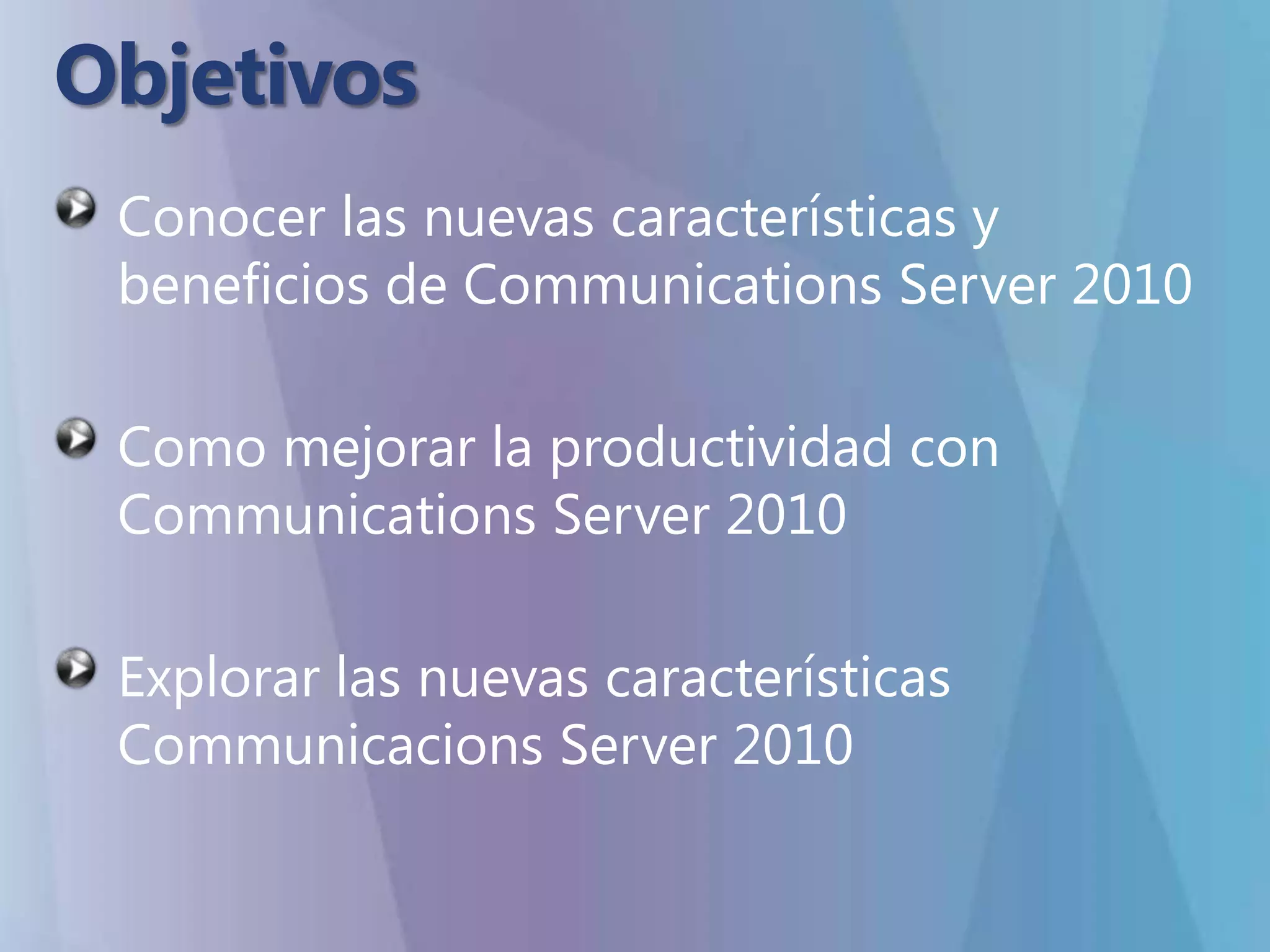 ObjetivosConocer las nuevas características y beneficios de Communications Server 2010Como mejorar la productividad con Communications Server 2010Explorar las nuevas características Communicacions Server 2010