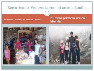 Recorriendo Venezuela con mi amada familia
En Isnotú, ciudad espiritual de trujillo
Nuestra primera vez en
Mérida
 