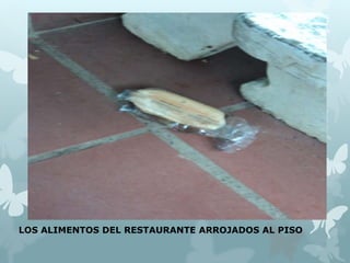 LOS ALIMENTOS DEL RESTAURANTE ARROJADOS AL PISO 
 