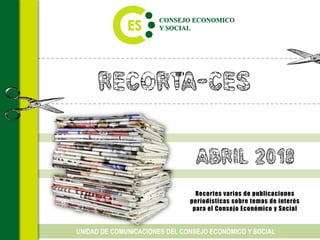 Recorta-CES
Recortes varios de publicaciones
periodísticas sobre temas de interés
para el Consejo Económico y Social
UNIDAD DE COMUNICACIONES DEL CONSEJO ECONÓMICO Y SOCIAL
ABRIL 2018
 