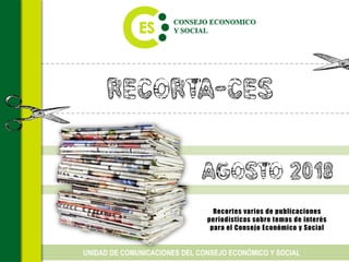 Recorta-CES
Recortes varios de publicaciones
periodísticas sobre temas de interés
para el Consejo Económico y Social
UNIDAD DE COMUNICACIONES DEL CONSEJO ECONÓMICO Y SOCIAL
AGOSTO 2018
 