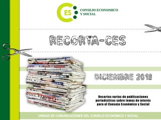 Recorta-CES
Recortes varios de publicaciones
periodísticas sobre temas de interés
para el Consejo Económico y Social
UNIDAD DE COMUNICACIONES DEL CONSEJO ECONÓMICO Y SOCIAL
diciembre 2018
 