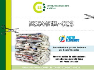 Recorta-CES
Recortes varios de publicaciones
periodísticas sobre la firma
del Pacto Eléctrico
UNIDAD DE COMUNICACIONES DEL CONSEJO ECONÓMICO Y SOCIAL
 