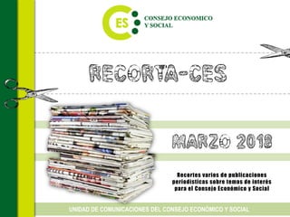 Recorta-CES
Recortes varios de publicaciones
periodísticas sobre temas de interés
para el Consejo Económico y Social
UNIDAD DE COMUNICACIONES DEL CONSEJO ECONÓMICO Y SOCIAL
MARZO 2018
 