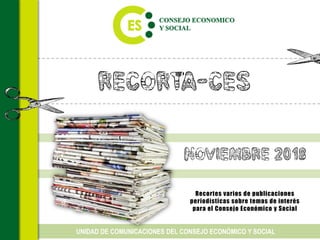Recorta-CES
Recortes varios de publicaciones
periodísticas sobre temas de interés
para el Consejo Económico y Social
UNIDAD DE COMUNICACIONES DEL CONSEJO ECONÓMICO Y SOCIAL
noviembre 2018
 