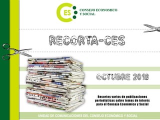 Recorta-CES
Recortes varios de publicaciones
periodísticas sobre temas de interés
para el Consejo Económico y Social
UNIDAD DE COMUNICACIONES DEL CONSEJO ECONÓMICO Y SOCIAL
OCTUbre 2018
 