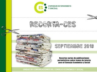 Recorta-CES
Recortes varios de publicaciones
periodísticas sobre temas de interés
para el Consejo Económico y Social
UNIDAD DE COMUNICACIONES DEL CONSEJO ECONÓMICO Y SOCIAL
Septiembre 2018
 