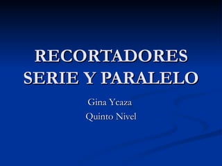 RECORTADORES SERIE Y PARALELO Gina Ycaza  Quinto Nivel 