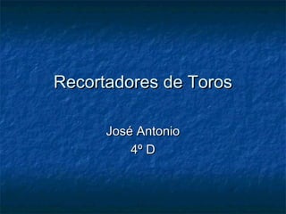 Recortadores de TorosRecortadores de Toros
José AntonioJosé Antonio
4º D4º D
 