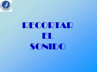 RECORTAR
EL
SONIDO

 