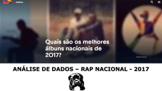 ANÁLISE DE DADOS – RAP NACIONAL - 2017
 
