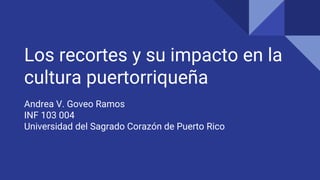 Los recortes y su impacto en la
cultura puertorriqueña
Andrea V. Goveo Ramos
INF 103 004
Universidad del Sagrado Corazón de Puerto Rico
 
