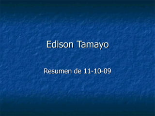 Edison Tamayo Resumen de 11-10-09 
