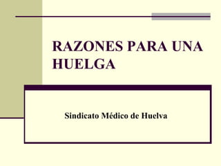 RAZONES PARA UNA
HUELGA


 Sindicato Médico de Huelva
 