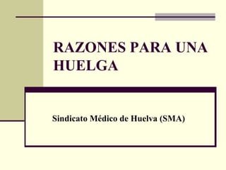 RAZONES PARA UNA
HUELGA


Sindicato Médico de Huelva (SMA)
 