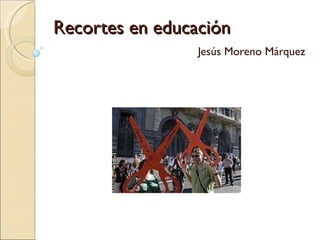 Recortes en educación Jesús Moreno Márquez 