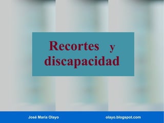 José María Olayo olayo.blogspot.com
Recortes y
discapacidad
 