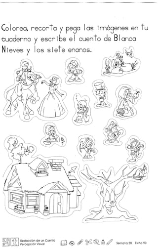 CoIorea, recor toy pega Ias imogenes en t u
cuaderno y escribe el cuento de Blanca
Nieves y Ios 5 iet e ~n~nos'i:::~;
:§1()~11efb I RedaCCi?n d~ un Cuento rr1:11":" Ai) @.Q ~ A @
@:')V'J ~ Percepclon Visual ~ ~,~ ~ ~o t='J ~ Semana 20 Ficha 90
 