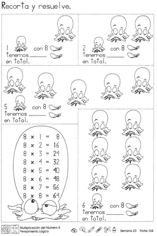 Recorta y resuelve.
I ~ con8~
tenemos __ ~
en toto I.
2 ~ con8~
tenemos_~ ~
en toto I.
i5 ~ con8~
! tenemas __ ~
1 en toto I.t •. ••• _ ~ ••.•••.•••••.• _ .•.• _ .•••••.•.•.•.•••.•.•••••.•.•.•.•.•.• __ .•.• _ .•.••••..••.•. _ .•.••.•..•.•.•.•.•.••••.••••••••••
x - 8
x - 16
x - 2~
, x - 32
x - 10
x -"'18
x-56
- 6~
6 ~ con8~
tenemos __ ~
en total.I••.•••.••••••.•• " ••.••••••••.•••••••••••.••••••••••••••••.•••••••••••••••••••••••••••••••••••••••••••••••••••••••••••••••••••••••••••••••••••••• " .••••••••••••••••••••••••••.•••••••••.•••••••••••••••••••••••••••••••••
[~II,£:b IMultipli~aCi6n ?e,1Numero 8 C ~ m .&J @.{2 A
= A °ensamlento Loglco ~ ~o (f/ (f9'" ~ ~ Samano 23 Ficho 104
 