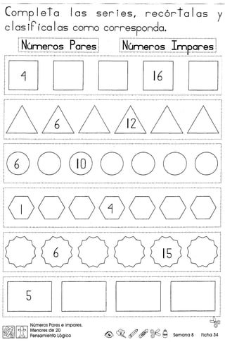 - ---~~-- ~-----_._--~
Completa las series, rec6rtalas y
clasiPrcalas como corresponda.
f··N~~~~~·~·····P~~~~··!............................................ , .
r·N6~~~~·~·····t~p·' '".................................................•...... ~
..... .•..•... .•.. .. .• .. .•.• .. ...• .. .• .. .. .. .•........ .. .. .. .. .. .. .. .. .• ~ .,
,.----,
16, ~
,
, ,
, -- .. - - - - .............•............................................•........•.................................. '
t .•...•....................................................................................................................~ ~................................................••..••••.•-••.•••.............•...••••......••.....•.........•..•........,
, ., ,
, ,
,." ~ ~ "" " .." ~ - ,
, :
!00®OOOOi: :
· ,, ,, ,
,.........................................................................................................................................•..................................................................... - ...............• - ,
i···..·········- -._ - _ _ - - _ ,
: :
'00000001· ,, ,, ,
, ,
, •••••••••••••••• _ ••••••••••••••••••••••••••••••••••••••••••••••• _ •••••••••••••••••••••••••••••••••••••••••••••••••••••••••••••••••••••••••••••••••••••••••••••••••••••••••••••••••••••••••••••••••••••••••••••••••••••••••• 1
i····.._ - ~ _ - -.._ .
· ., ', .· ,
· .· ,, ., ,, ,
, ,
, ,
, ., ., ,
, ., :
· '
· ', ••••••••••••••••••••••••••••••••••••••••••••••••••••••••••••••••••••••••••••••••••••••••••••••••••••••••••••••••••••••••••••••••••••••••••••••••••••••••••••••••••••••••••• " •••••••••••••••••••••••••••••••••••• ~ g ~ •••••••••••••••• i
................................................................................................................................................................................................................... " ,
, ,, ,
: r-------_ r------------,r--------, r-------,:· ,, ,, ,
· ,, .
, 5 ., ., .: :, ., ,, ,, .: :, ,
: ,---__ '---_---' L.-_----' '--- __ ---':
i ' ;.u~
Numeros Pares e Impares, ~
I~IIif I~e~~~~fe~~o2~69iCO <@> ~o t?, ~ ~ Semana 8 Ficha 34
 
