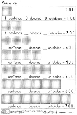 Resue Iveo
11I c.ou.
! I centenas 0 decenas 0 unidades = I 0 0
11111······················
! 2 centenas decenas unidades = 2 0 0 1
'1111111==·······j
i centenas decenas unidades = 3 0 0
:11111111··=··········,
centenas decenas unidades = ~ 0 0- - - ...~.....................................................................................................................................•...... "" .........................................................................•........................................ "" '"
r..... I
centenas decenas unidades = 5 0 0- - -
•
~~..~~......•....................•....................•....................•.....................•............. ~ ,
: - - - . - ',- + -
j centenas decenas unidades = 6 0 0
11111·111111·11·11·········,
centenas decenas unidades =7 0 0: -:::::::--......•............................................................ ::::::-:: ~-_ ~ ~
I~IIJ1 Agrupamiento de Centenas, Decenas y Unidades.>'f::', Ai} ©-a A
J..A Ubicaci6n Espacial ~ (!t/ ~ t=l Semana 9 Ficha 41
 