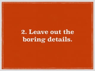 2. Leave out the
boring details.