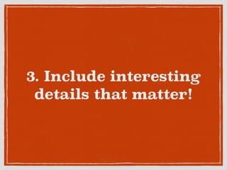 3. Include interesting
details that matter!