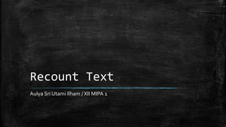 Recount Text
Aulya Sri Utami Ilham / XII MIPA 1
 