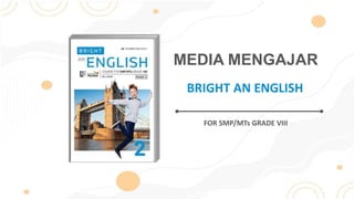 MEDIA MENGAJAR
FOR SMP/MTs GRADE VIII
BRIGHT AN ENGLISH
 