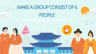 Presentation By Borcelle Group
MAKEAGROUPCONSISTOF6
PEOPLE
 