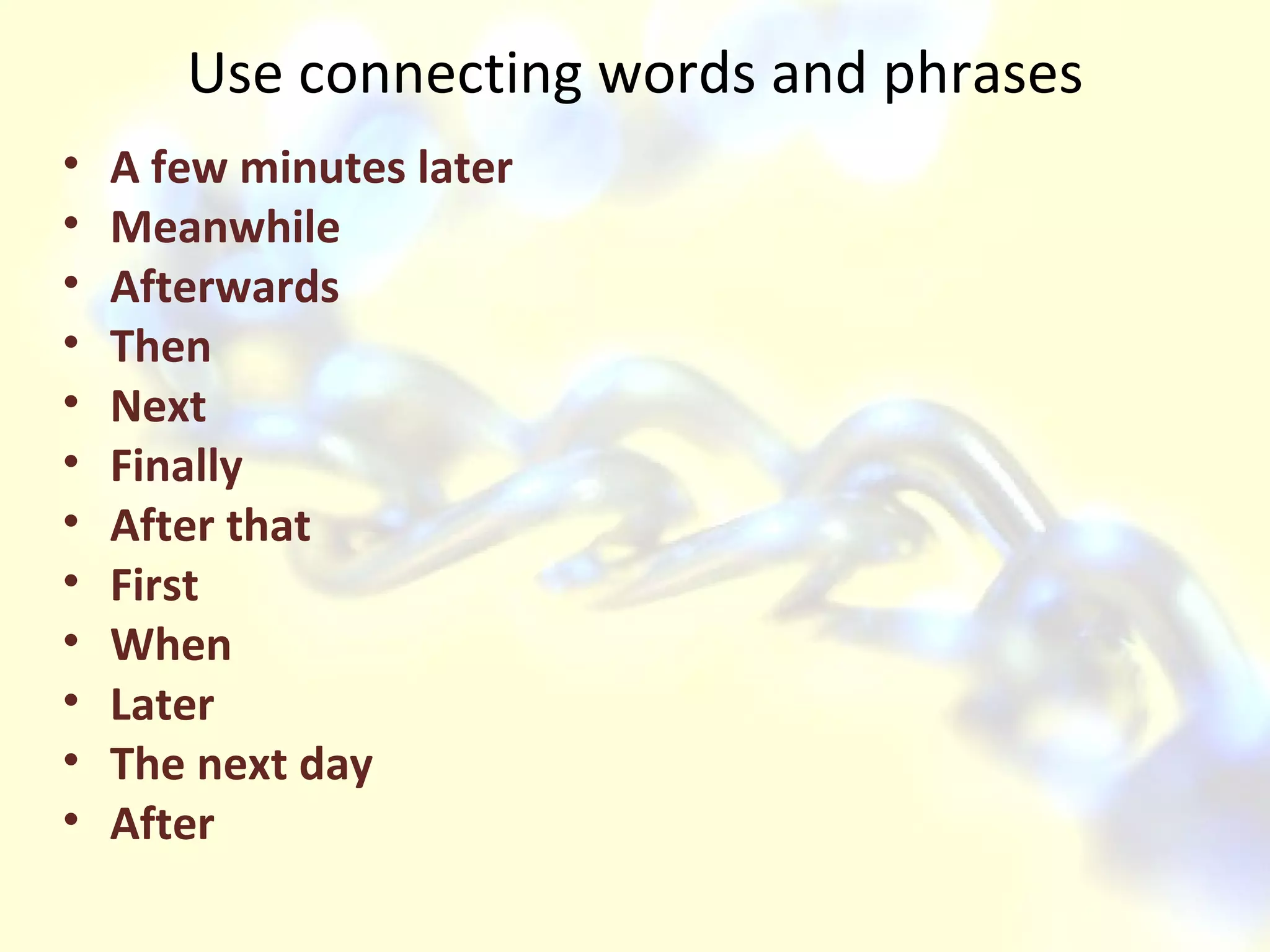 Use connecting words and phrases A few minutes later Meanwhile Afterwards Then  Next Finally After that First When Later The next day After  