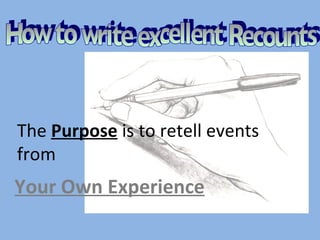 The  Purpose  is to retell events from Your Own Experience How to write excellent Recounts 