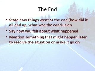 The End State how things went at the end (how did it all end up, what was the conclusion Say how you felt about what happened Mention something that might happen later to resolve the situation or make it go on 