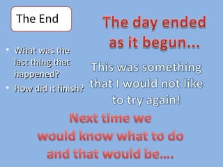 What was the last thing that happened? How did it finish? 