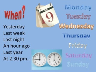 Yesterday Last week Last night An hour ago Last year At 2.30 pm… 