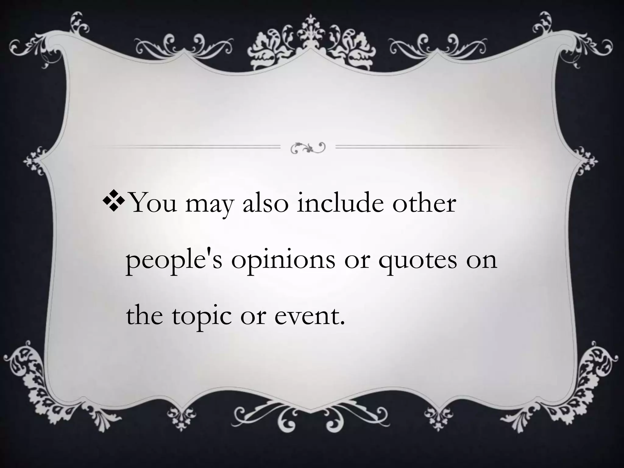 You may also include other
people's opinions or quotes on
the topic or event.
 