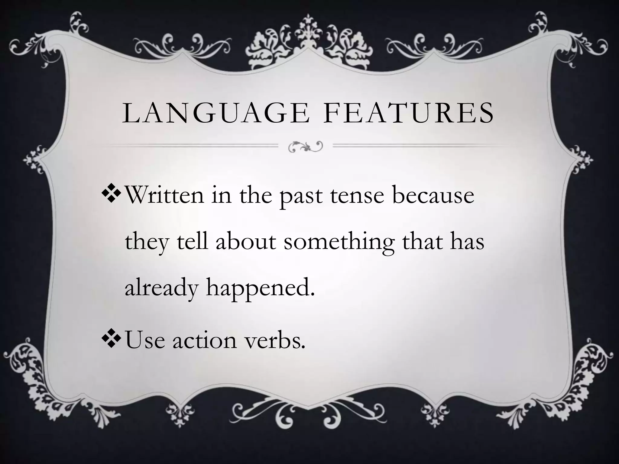 LANGUAGE FEATURES
Written in the past tense because
they tell about something that has
already happened.
Use action verbs.
 