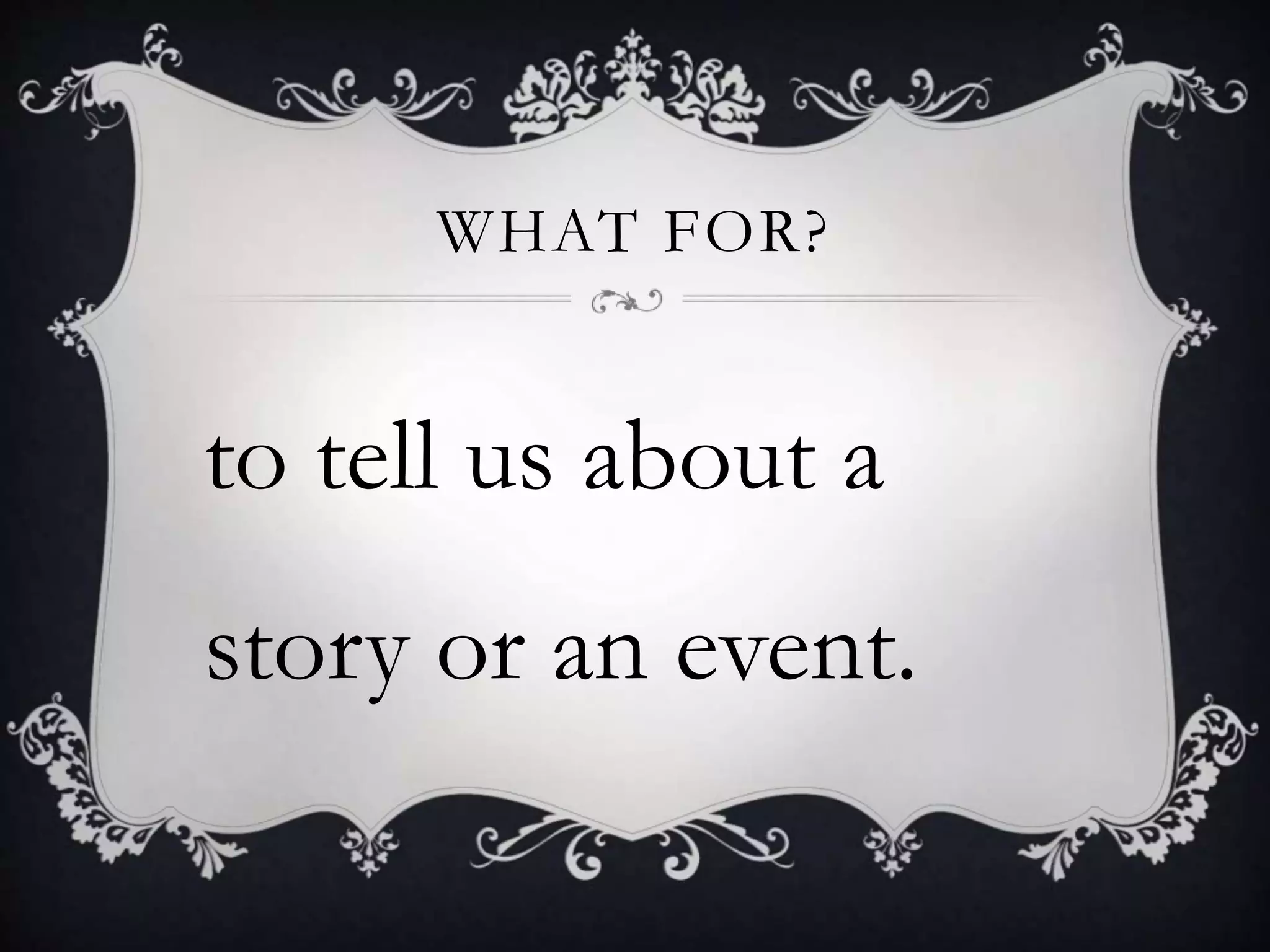 WHAT FOR?
to tell us about a
story or an event.
 