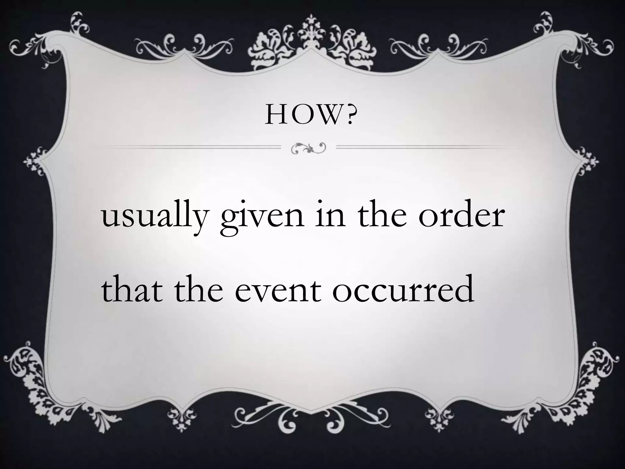 HOW?
usually given in the order
that the event occurred
 